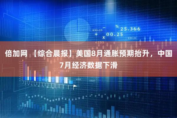 倍加网 【综合晨报】美国8月通胀预期抬升，中国7月经济数据下滑