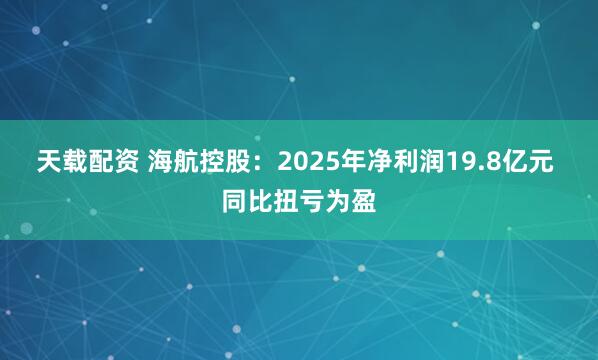 天载配资 海航控股：2025年净利润19.8亿元 同比扭亏为盈