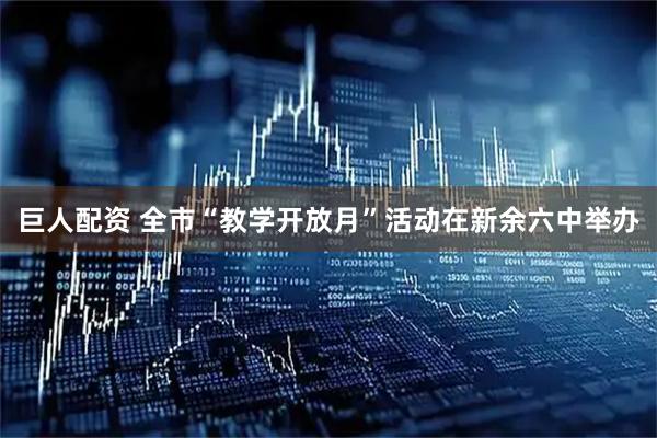 巨人配资 全市“教学开放月”活动在新余六中举办