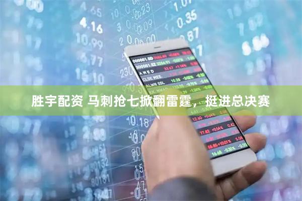 胜宇配资 马刺抢七掀翻雷霆，挺进总决赛