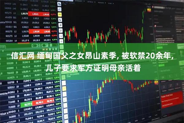 信汇网 缅甸国父之女昂山素季, 被软禁20余年, 儿子要求军方证明母亲活着