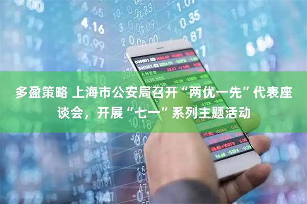 多盈策略 上海市公安局召开“两优一先”代表座谈会,开展“七一”系列主题活动