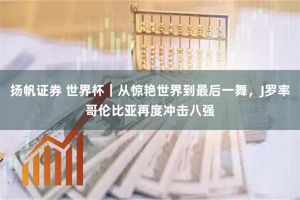 扬帆证券 世界杯｜从惊艳世界到最后一舞，J罗率哥伦比亚再度冲击八强