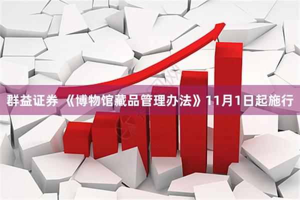群益证券 《博物馆藏品管理办法》11月1日起施行